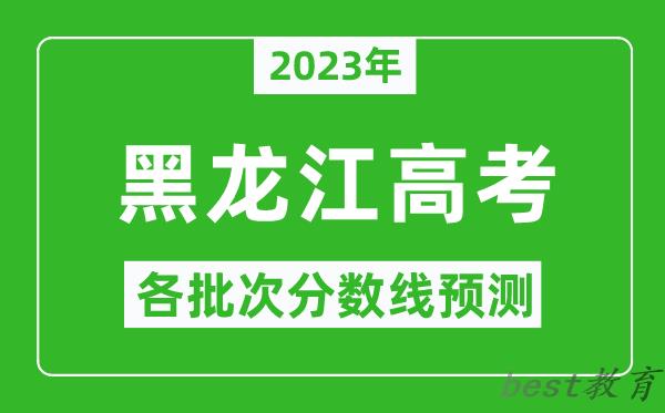 2023年黑龙江高考各批次分数线预测_黑龙江高考预估分数线是多少？