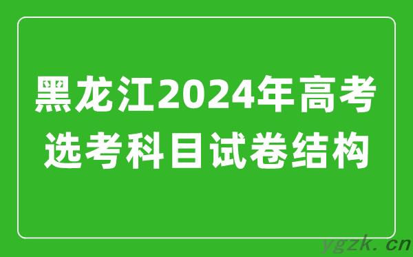 黑龙江2024年高考选考科目试卷结构发布