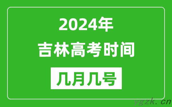 2024年吉林高考时间是几月几号,具体各科目时间安排表