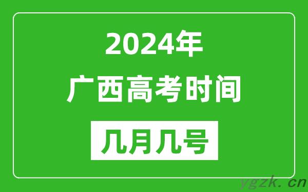 2024年广西高考时间是几月几号_具体各科目时间安排表