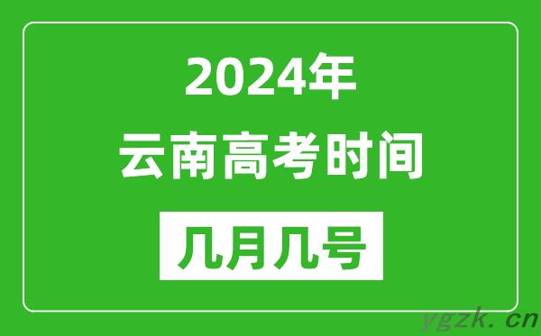 2024年云南高考时间是几月几号,具体各科目时间安排表