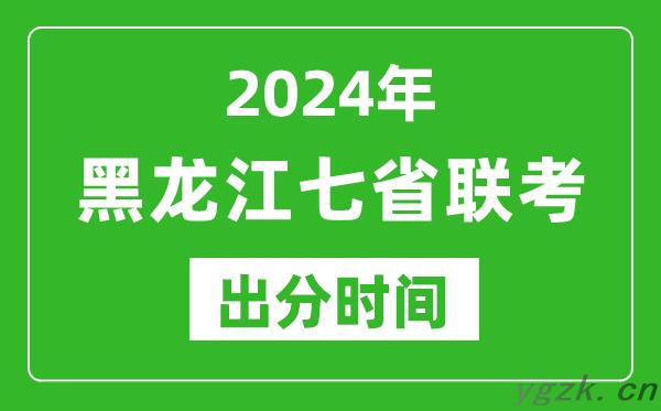 黑龙江新高考2024年七省联考出分时间_黑龙江七省联考成绩公布时间