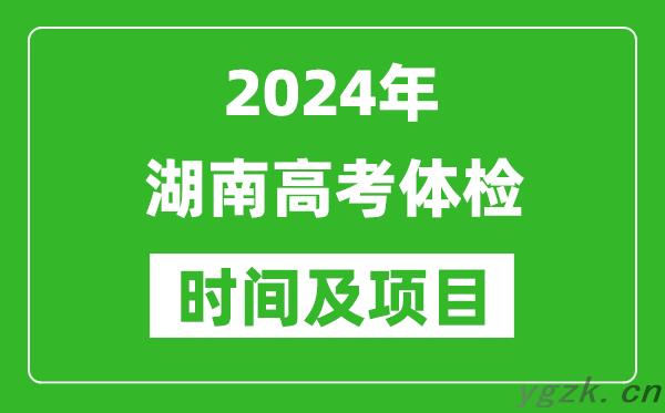 2024年湖南高考体检时间具体安排_有哪些体检项目？